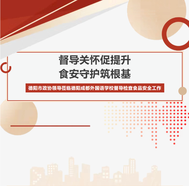 淮安督导关怀促提升，食安守护筑根基 ——德阳市政协领导莅临德阳成都外国语学校督导检查食品安全工